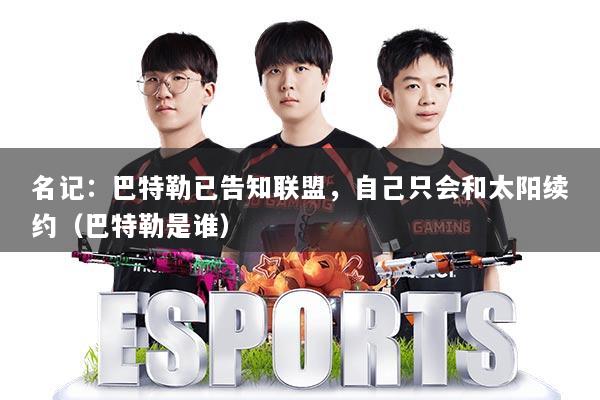 名记：巴特勒已告知联盟，自己只会和太阳续约（巴特勒是谁）