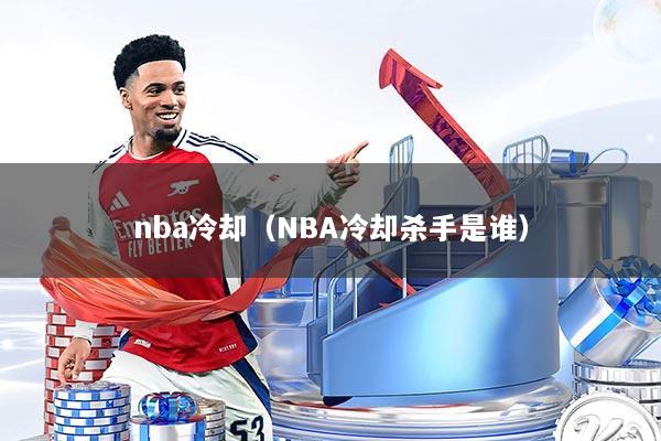 nba冷却(NBA冷却杀手是谁)