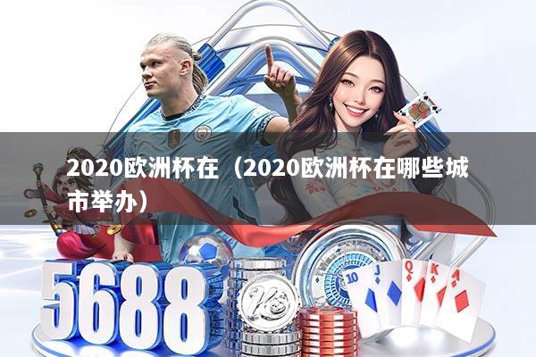 2020欧洲杯在（2020欧洲杯在哪些城市举办）