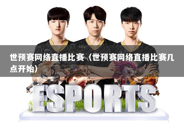 世预赛网络直播比赛（世预赛网络直播比赛几点开始）